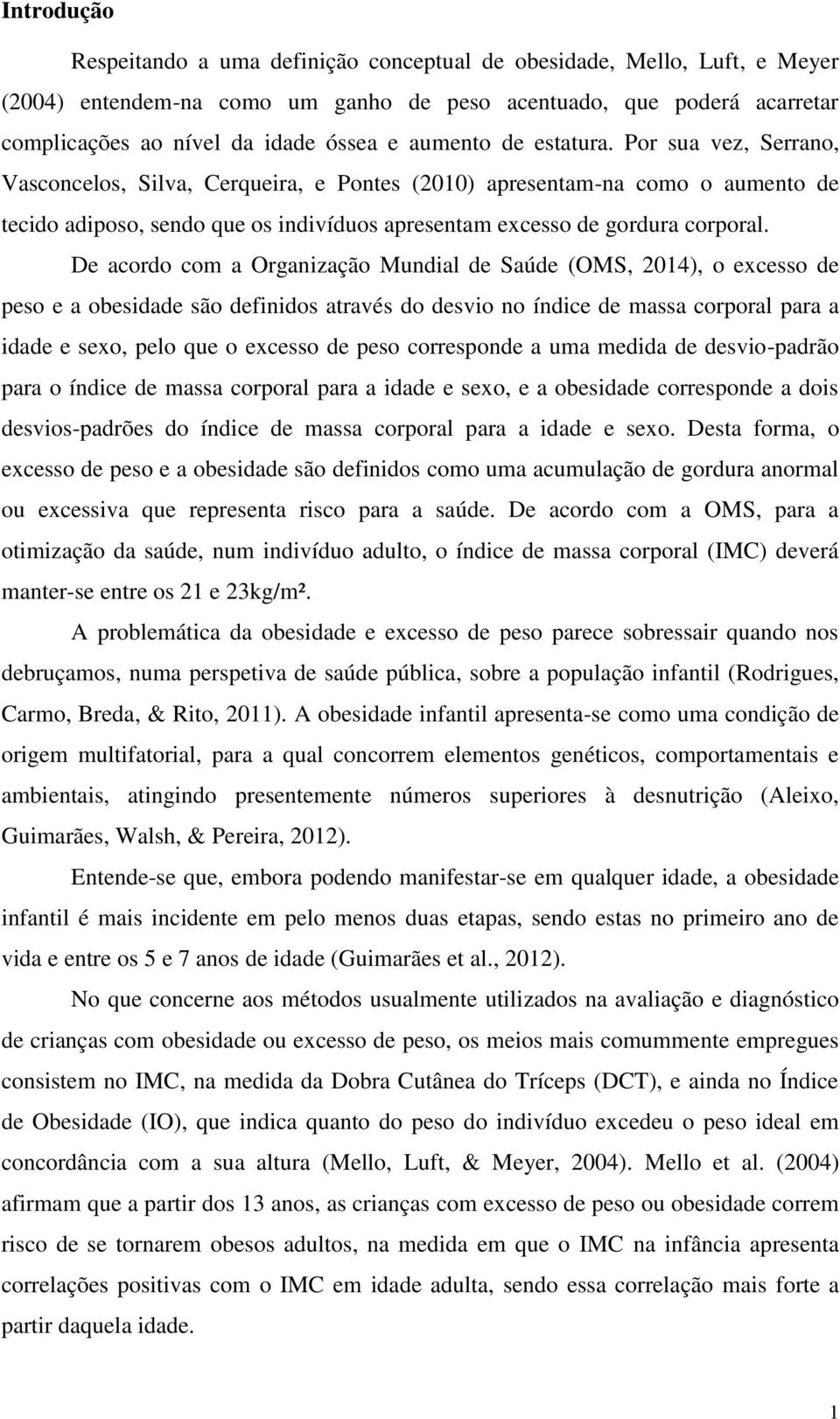 Por sua vez, Serrano, Vasconcelos, Silva, Cerqueira, e Pontes (2010) apresentam-na como o aumento de tecido adiposo, sendo que os indivíduos apresentam excesso de gordura corporal.