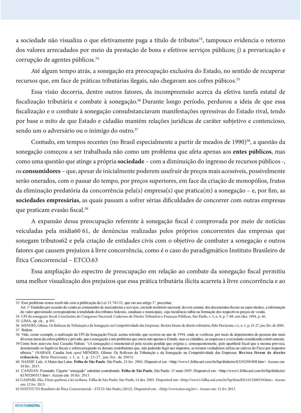 Até algum tempo atrás, a sonegação era preocupação exclusiva do Estado, no sentido de recuperar recursos que, em face de práticas tributárias ilegais, não chegavam aos cofres púbicos.