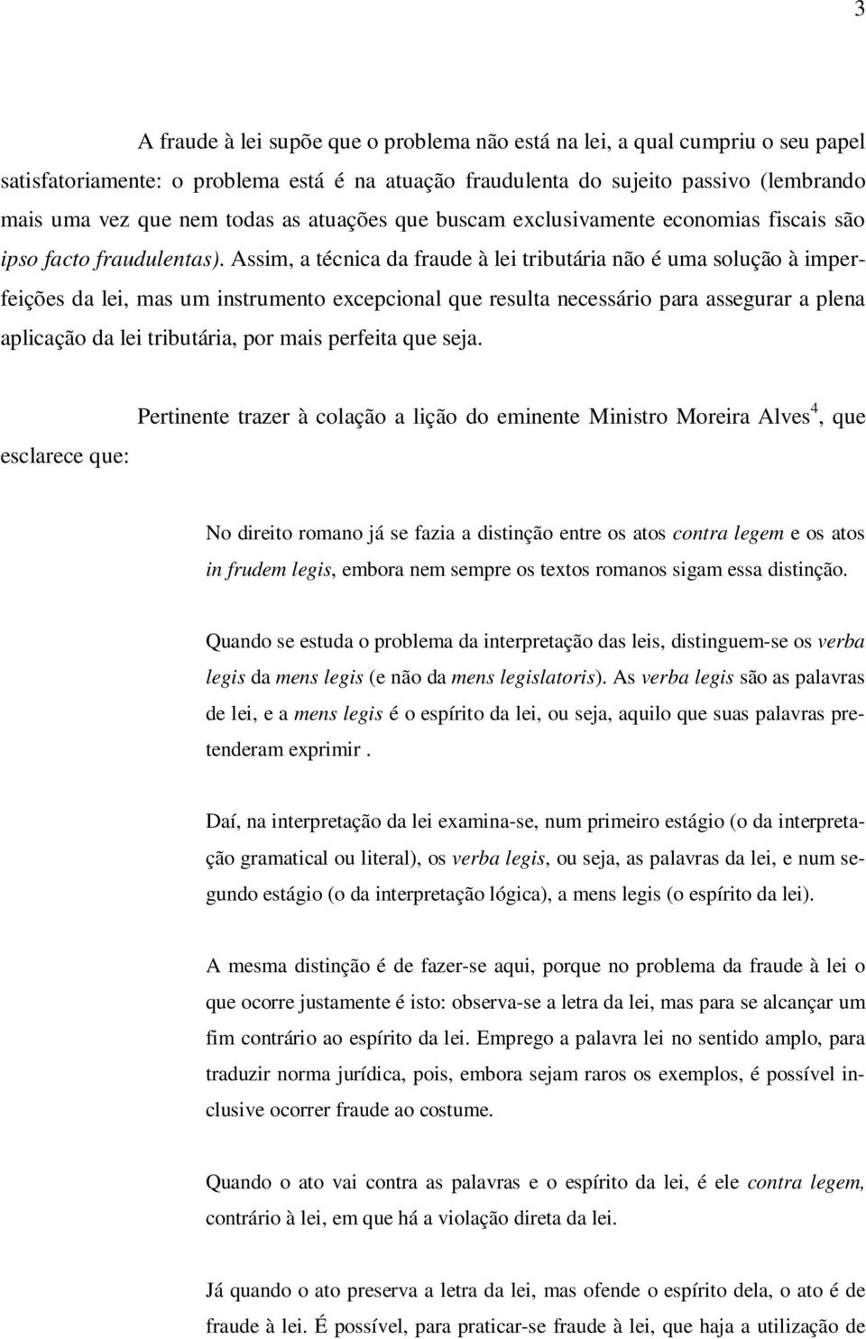 Assim, a técnica da fraude à lei tributária não é uma solução à imperfeições da lei, mas um instrumento excepcional que resulta necessário para assegurar a plena aplicação da lei tributária, por mais