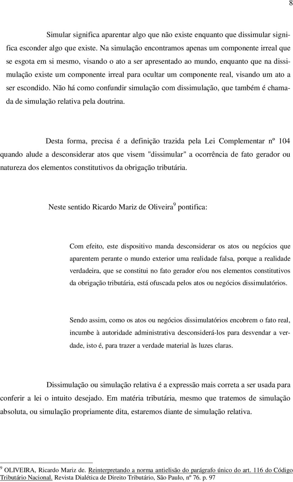 componente real, visando um ato a ser escondido. Não há como confundir simulação com dissimulação, que também é chamada de simulação relativa pela doutrina.