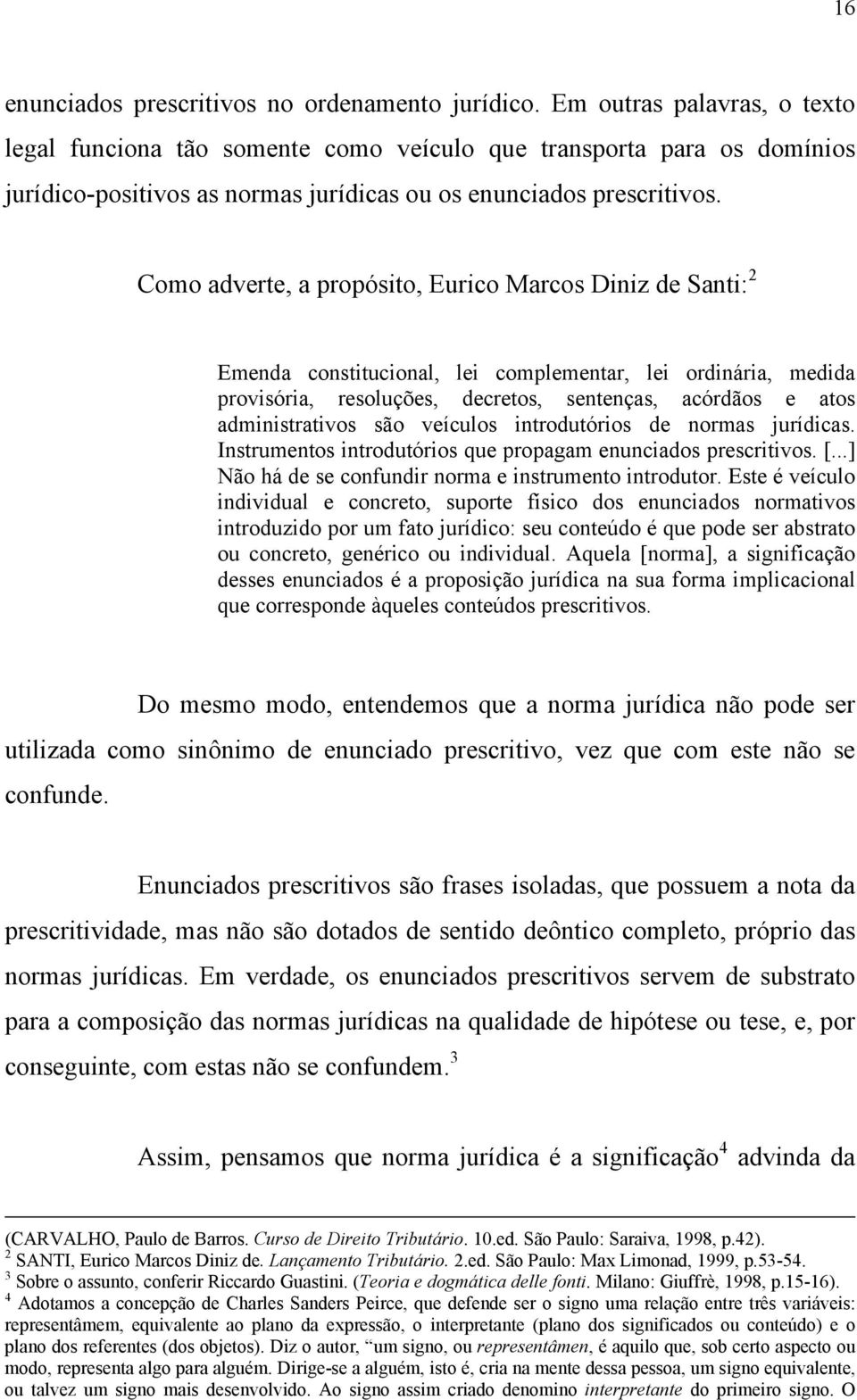 Como adverte, a propósito, Eurico Marcos Diniz de Santi: 2 Emenda constitucional, lei complementar, lei ordinária, medida provisória, resoluções, decretos, sentenças, acórdãos e atos administrativos