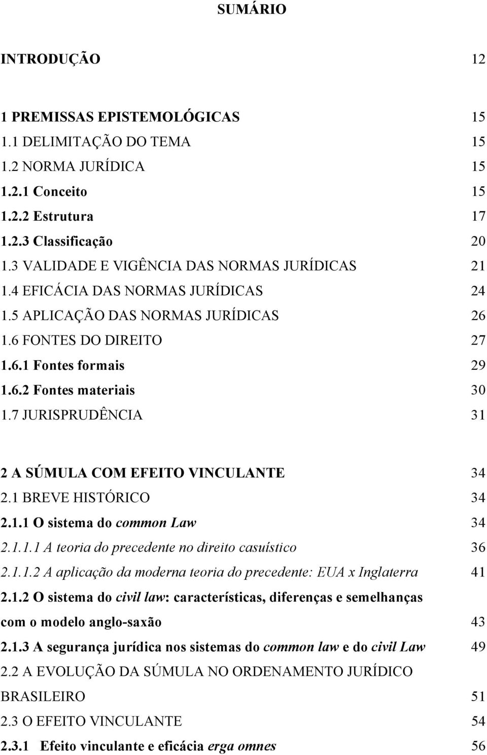 7 JURISPRUDÊNCIA 31 2 A SÚMULA COM EFEITO VINCULANTE 34 2.1 BREVE HISTÓRICO 34 2.1.1 O sistema do common Law 34 2.1.1.1 A teoria do precedente no direito casuístico 36 2.1.1.2 A aplicação da moderna teoria do precedente: EUA x Inglaterra 41 2.