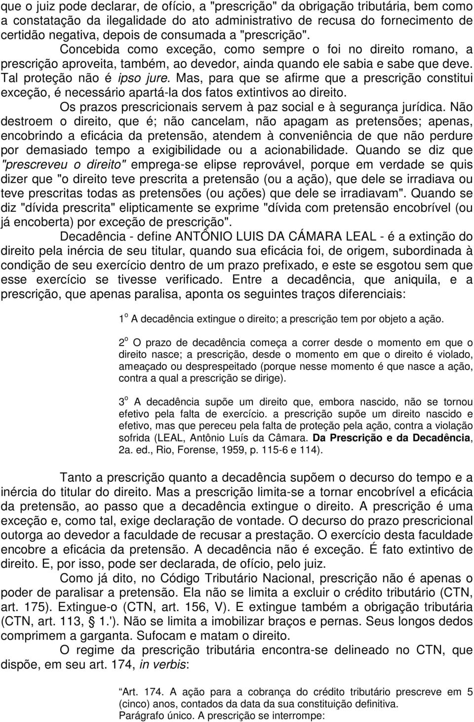 Mas, para que se afirme que a prescrição constitui exceção, é necessário apartá-la dos fatos extintivos ao direito. Os prazos prescricionais servem à paz social e à segurança jurídica.