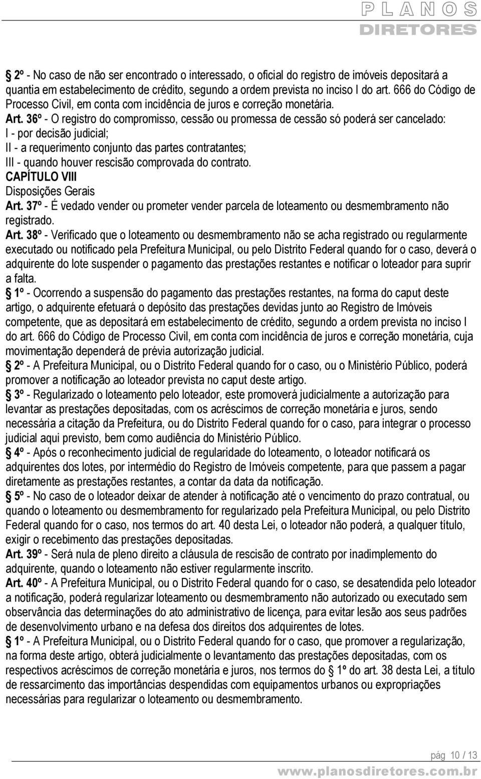 36º - O registro do compromisso, cessão ou promessa de cessão só poderá ser cancelado: I - por decisão judicial; II - a requerimento conjunto das partes contratantes; III - quando houver rescisão