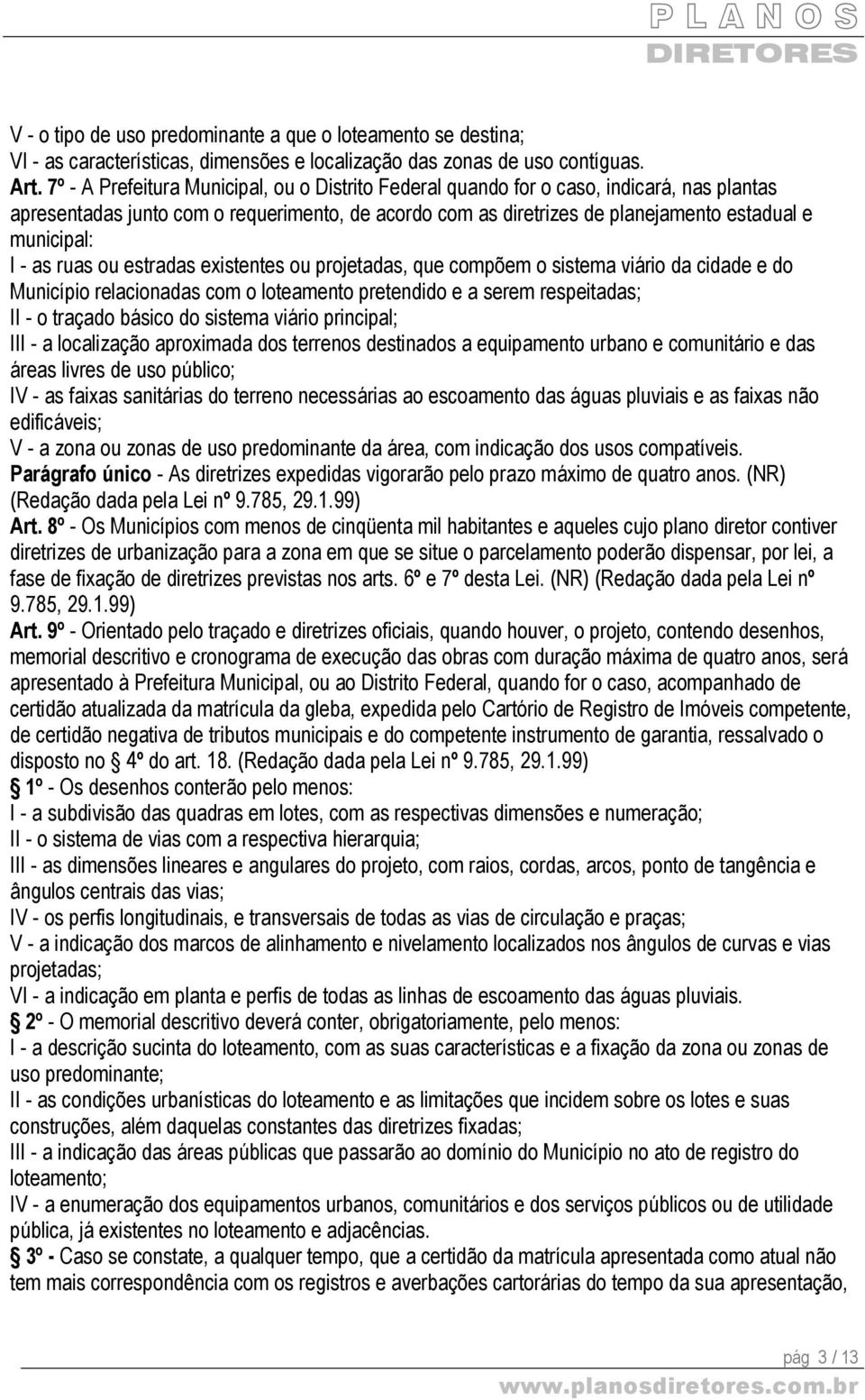 - as ruas ou estradas existentes ou projetadas, que compõem o sistema viário da cidade e do Município relacionadas com o loteamento pretendido e a serem respeitadas; II - o traçado básico do sistema