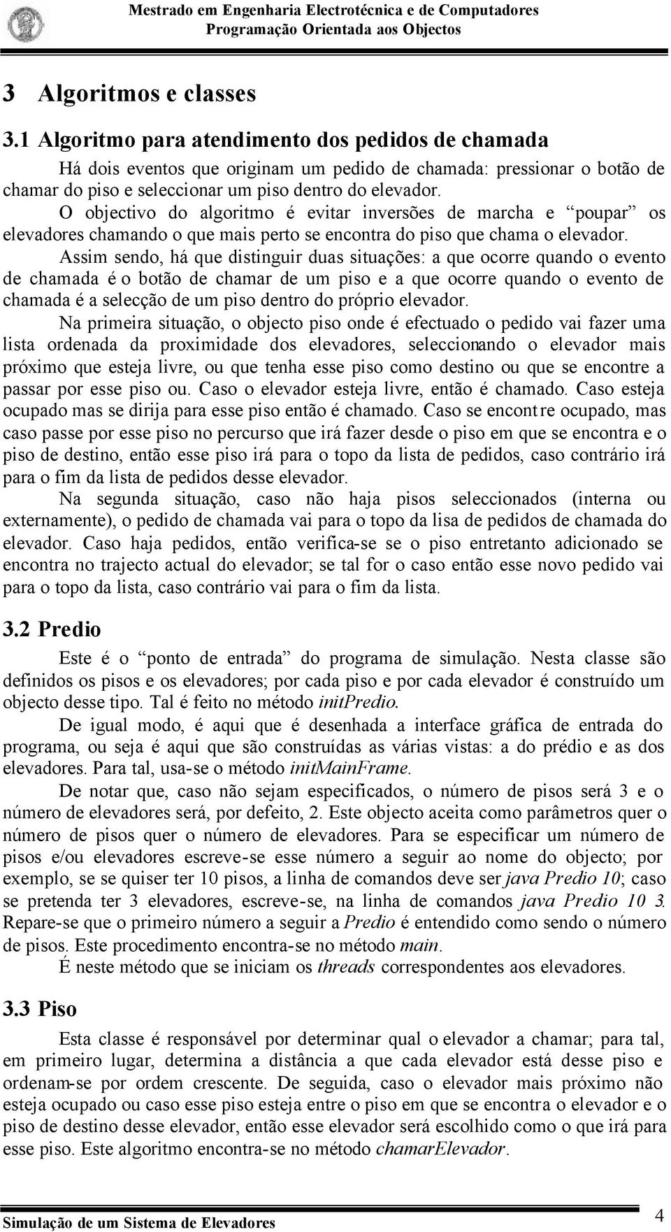 O objectivo do algoritmo é evitar inversões de marcha e poupar os elevadores chamando o que mais perto se encontra do piso que chama o elevador.