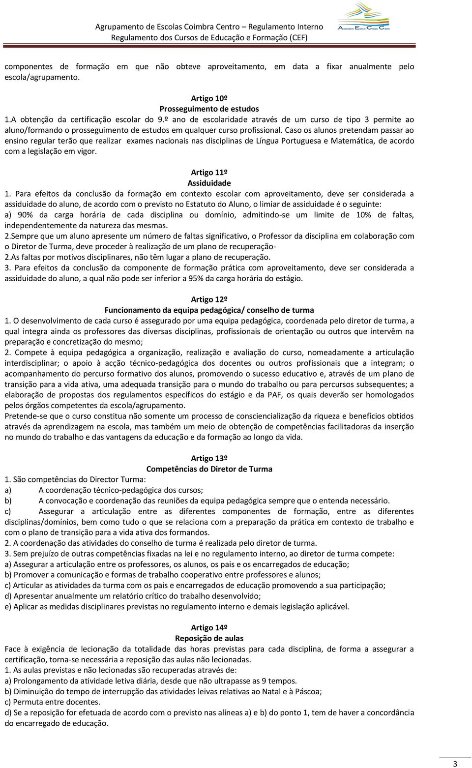 Caso os alunos pretendam passar ao ensino regular terão que realizar exames nacionais nas disciplinas de Língua Portuguesa e Matemática, de acordo com a legislação em vigor. Artigo 11º Assiduidade 1.