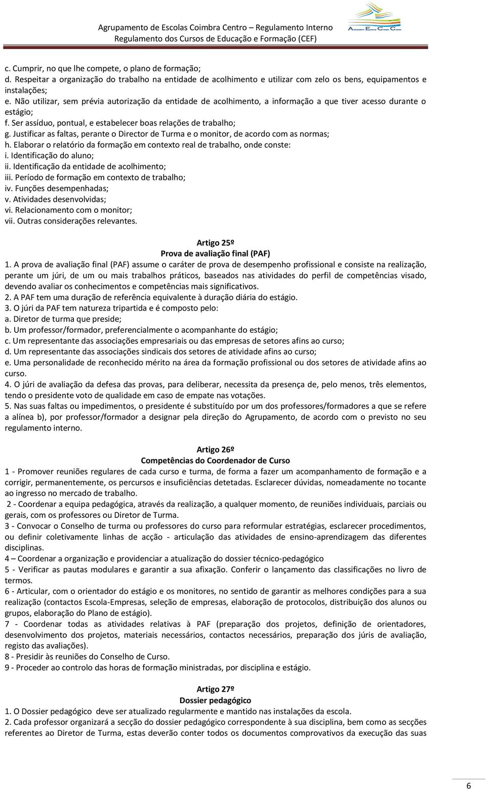 Justificar as faltas, perante o Director de Turma e o monitor, de acordo com as normas; h. Elaborar o relatório da formação em contexto real de trabalho, onde conste: i. Identificação do aluno; ii.