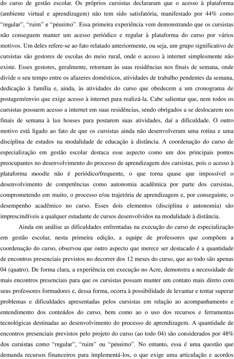 Um deles refere-se ao fato relatado anteriormente, ou seja, um grupo significativo de cursistas são gestores de escolas do meio rural, onde o acesso à internet simplesmente não existe.