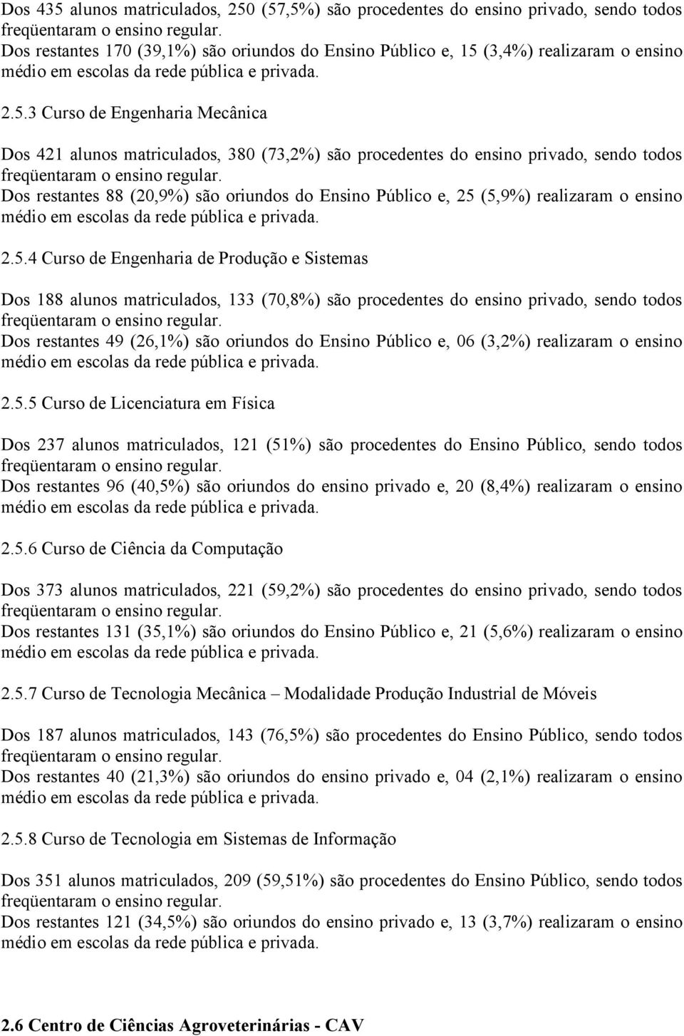 (57,5%) são procedentes do ensino privado, sendo todos Dos restantes 170 (39,1%) são oriundos do Ensino Público e, 15 (3,4%) realizaram o ensino 2.5.3 Curso de Engenharia Mecânica Dos 421 alunos