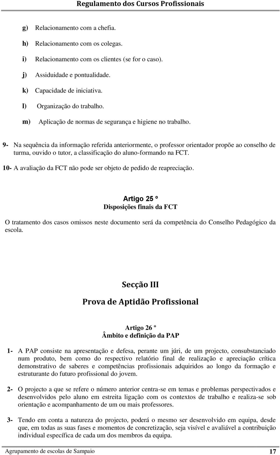 9- Na sequência da informação referida anteriormente, o professor orientador propõe ao conselho de turma, ouvido o tutor, a classificação do aluno-formando na FCT.