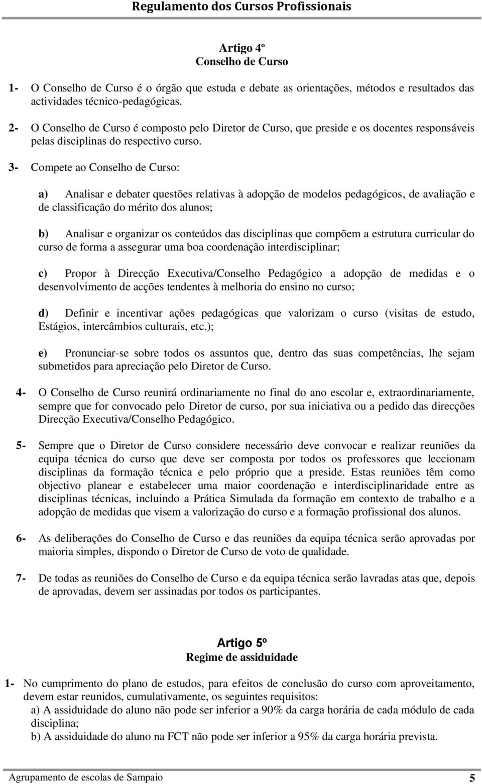 3- Compete ao Conselho de Curso: a) Analisar e debater questões relativas à adopção de modelos pedagógicos, de avaliação e de classificação do mérito dos alunos; b) Analisar e organizar os conteúdos