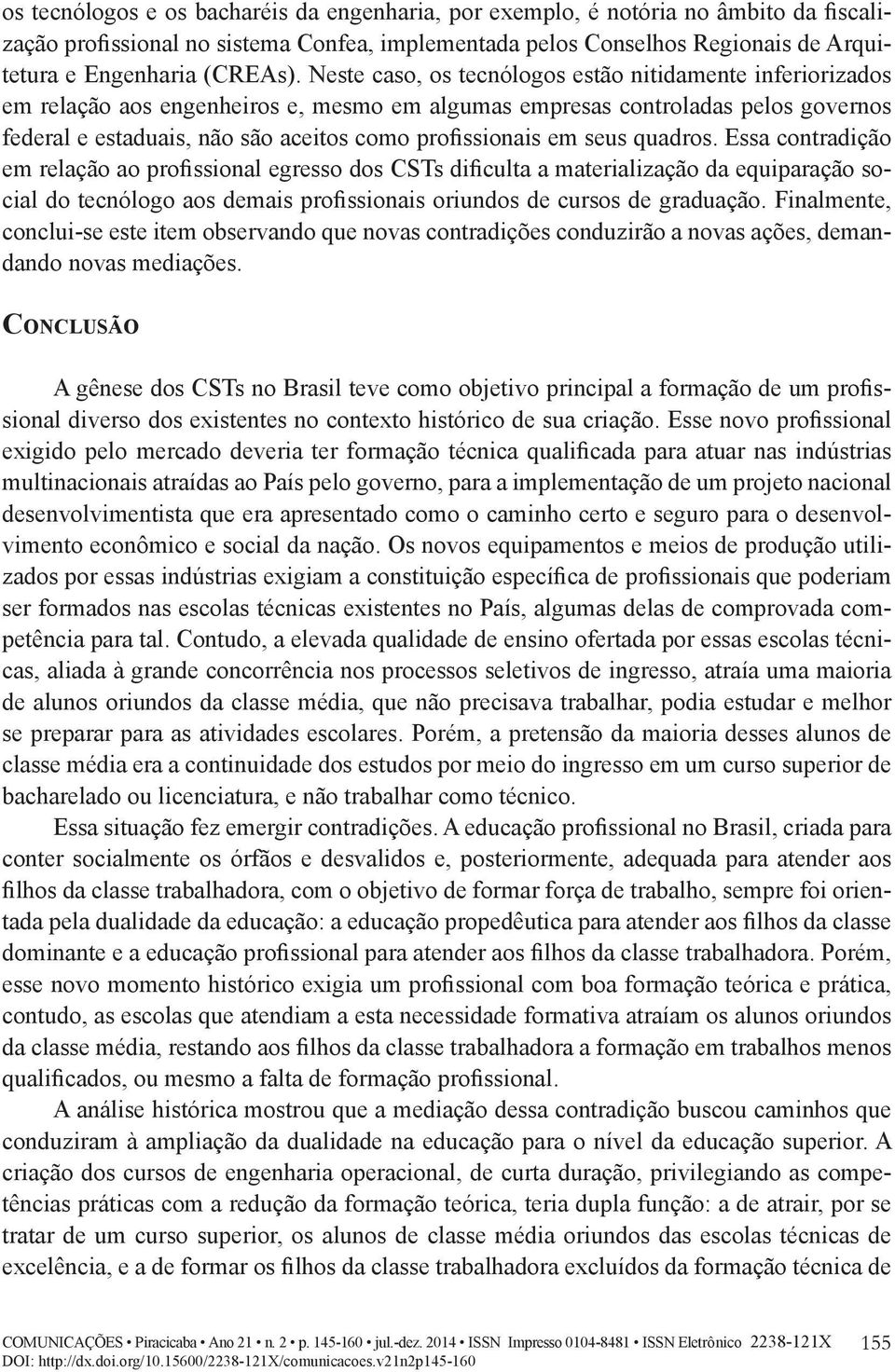 em seus quadros. Essa contradição em relação ao profissional egresso dos CSTs dificulta a materialização da equiparação social do tecnólogo aos demais profissionais oriundos de cursos de graduação.