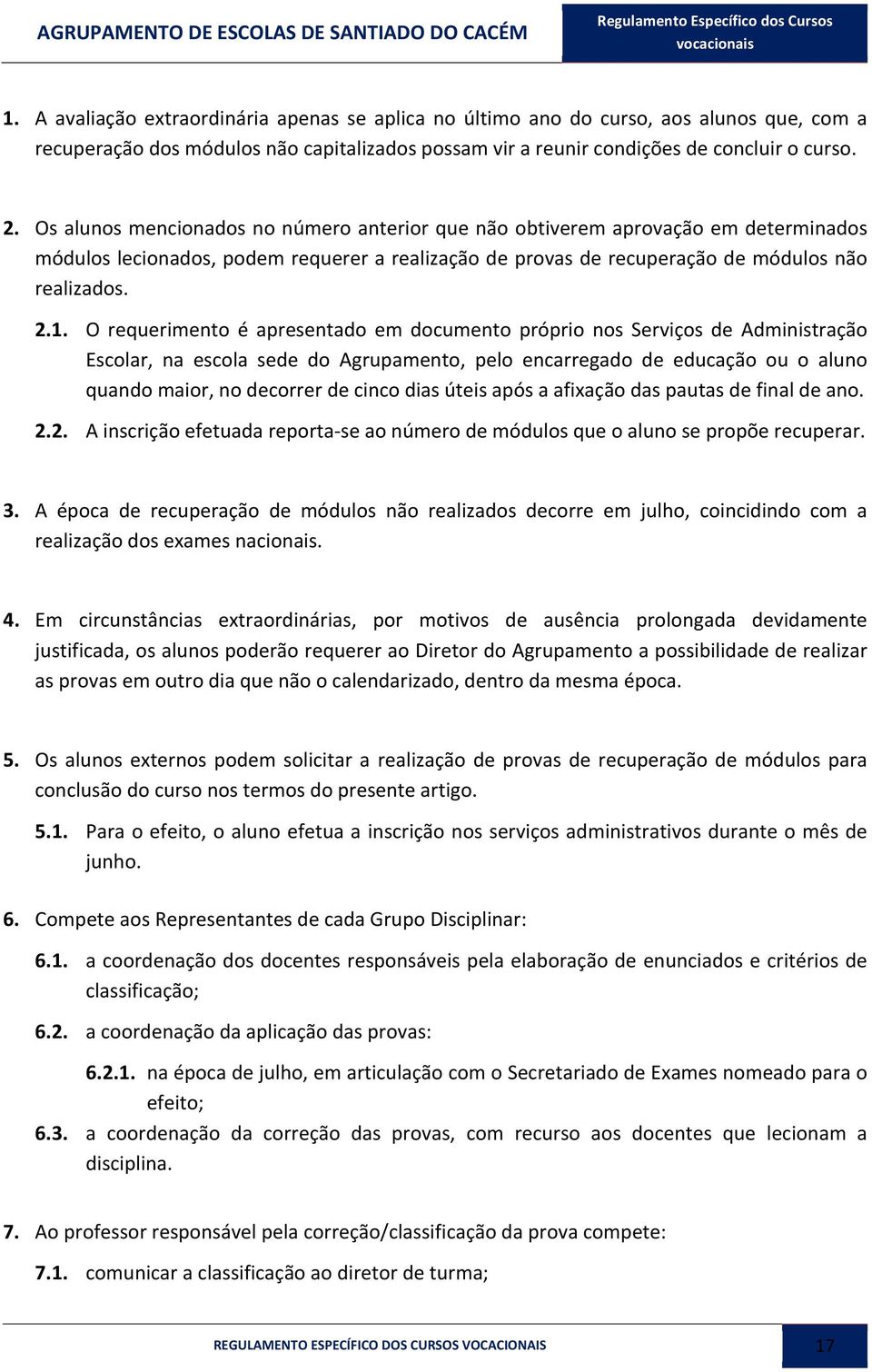 O requerimento é apresentado em documento próprio nos Serviços de Administração Escolar, na escola sede do Agrupamento, pelo encarregado de educação ou o aluno quando maior, no decorrer de cinco dias