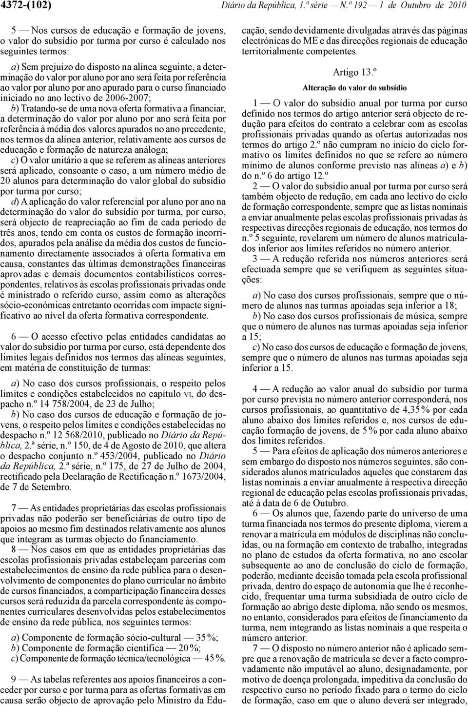 determinação do valor por aluno por ano será feita por referência ao valor por aluno por ano apurado para o curso financiado iniciado no ano lectivo de 2006-2007; b) Tratando -se de uma nova oferta