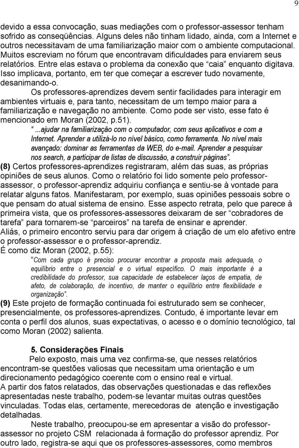 Muitos escreviam no fórum que encontravam dificuldades para enviarem seus relatórios. Entre elas estava o problema da conexão que caia enquanto digitava.