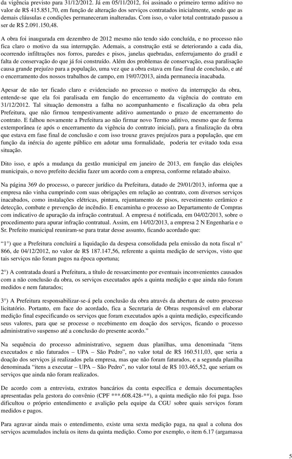 150,48. A obra foi inaugurada em dezembro de 2012 mesmo não tendo sido concluída, e no processo não fica claro o motivo da sua interrupção.