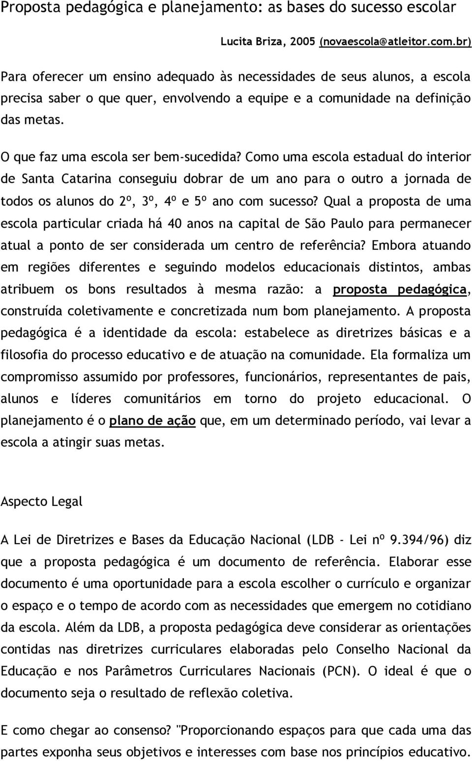 O que faz uma escola ser bem-sucedida? Como uma escola estadual do interior de Santa Catarina conseguiu dobrar de um ano para o outro a jornada de todos os alunos do 2⁰, 3⁰, 4⁰ e 5⁰ ano com sucesso?