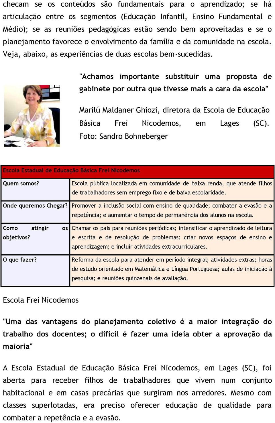 "Achamos importante substituir uma proposta de gabinete por outra que tivesse mais a cara da escola" Marilú Maldaner Ghiozi, diretora da Escola de Educação Básica Frei Nicodemos, em Lages (SC).