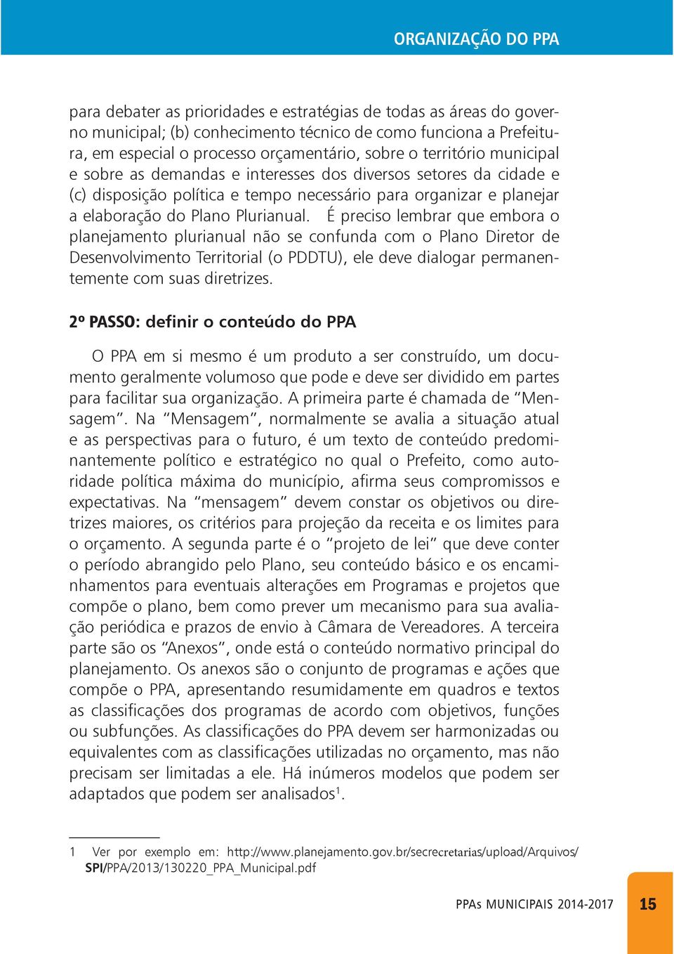 É preciso lembrar que embora o planejamento plurianual não se confunda com o Plano Diretor de Desenvolvimento Territorial (o PDDTU), ele deve dialogar permanentemente com suas diretrizes.