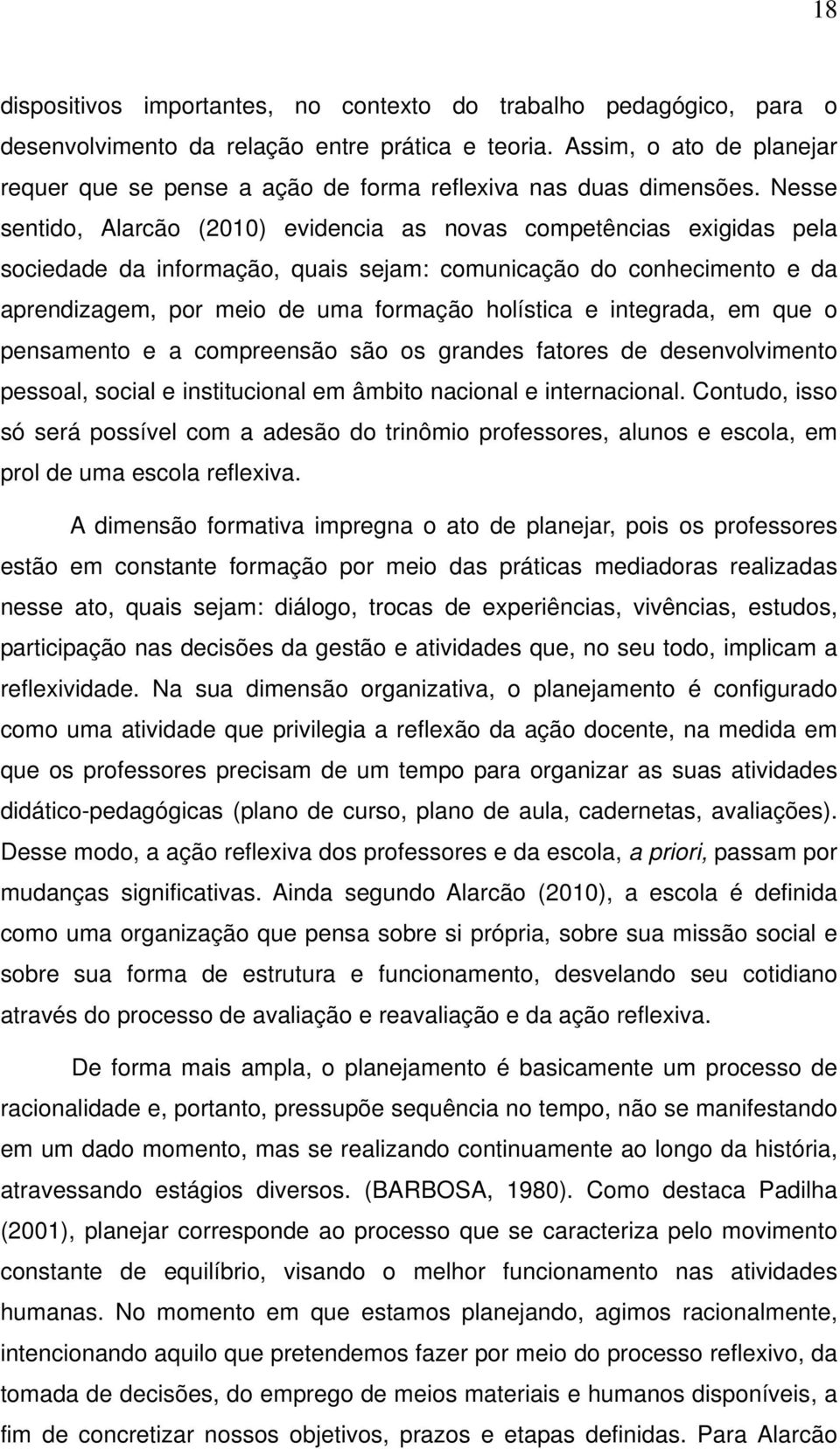 Nesse sentido, Alarcão (2010) evidencia as novas competências exigidas pela sociedade da informação, quais sejam: comunicação do conhecimento e da aprendizagem, por meio de uma formação holística e