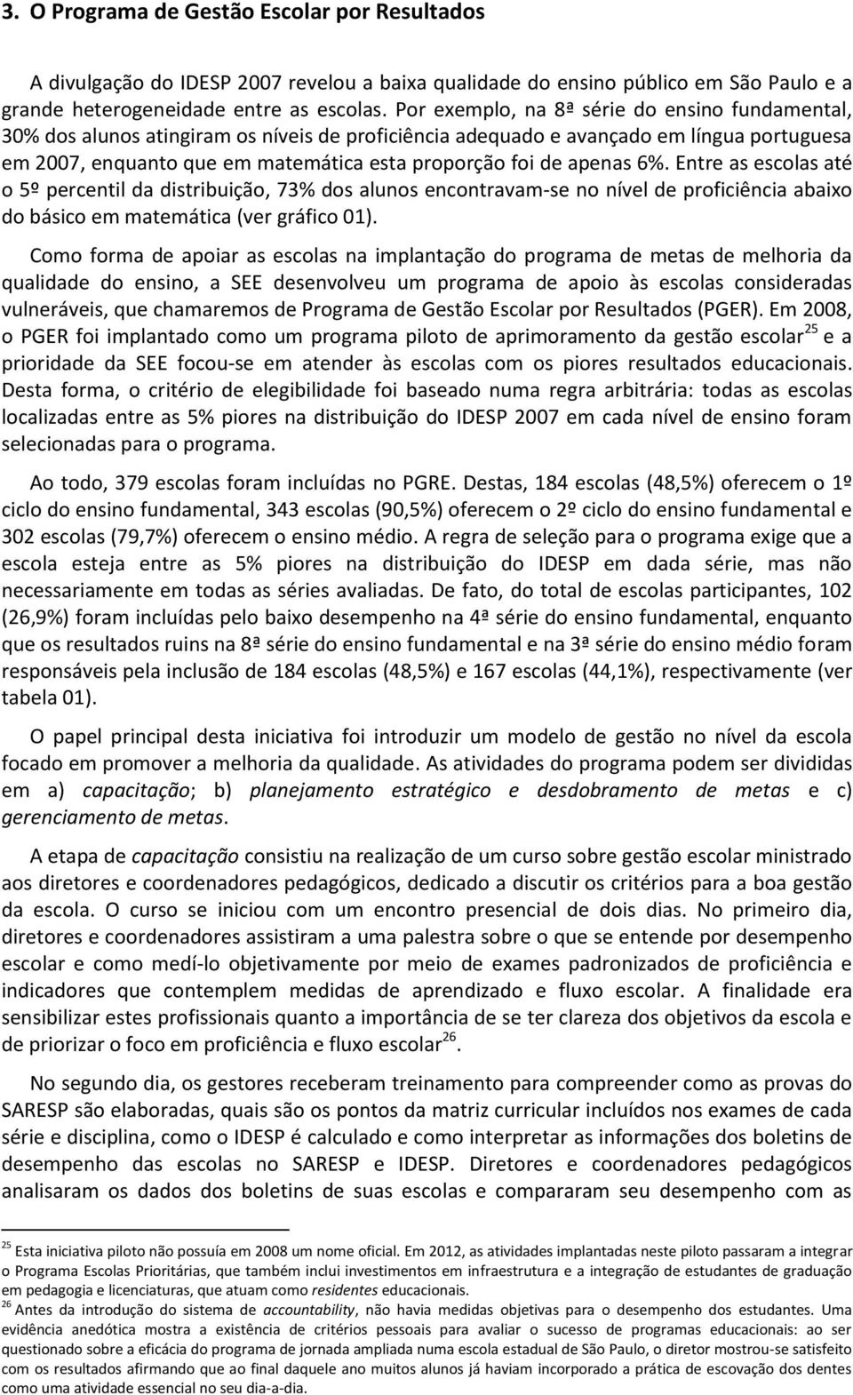 apenas 6%. Entre as escolas até o 5º percentil da distribuição, 73% dos alunos encontravam-se no nível de proficiência abaixo do básico em matemática (ver gráfico 01).