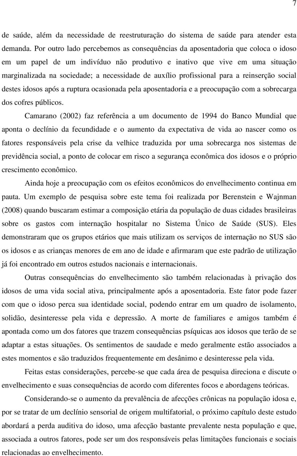 de auxílio profissional para a reinserção social destes idosos após a ruptura ocasionada pela aposentadoria e a preocupação com a sobrecarga dos cofres públicos.