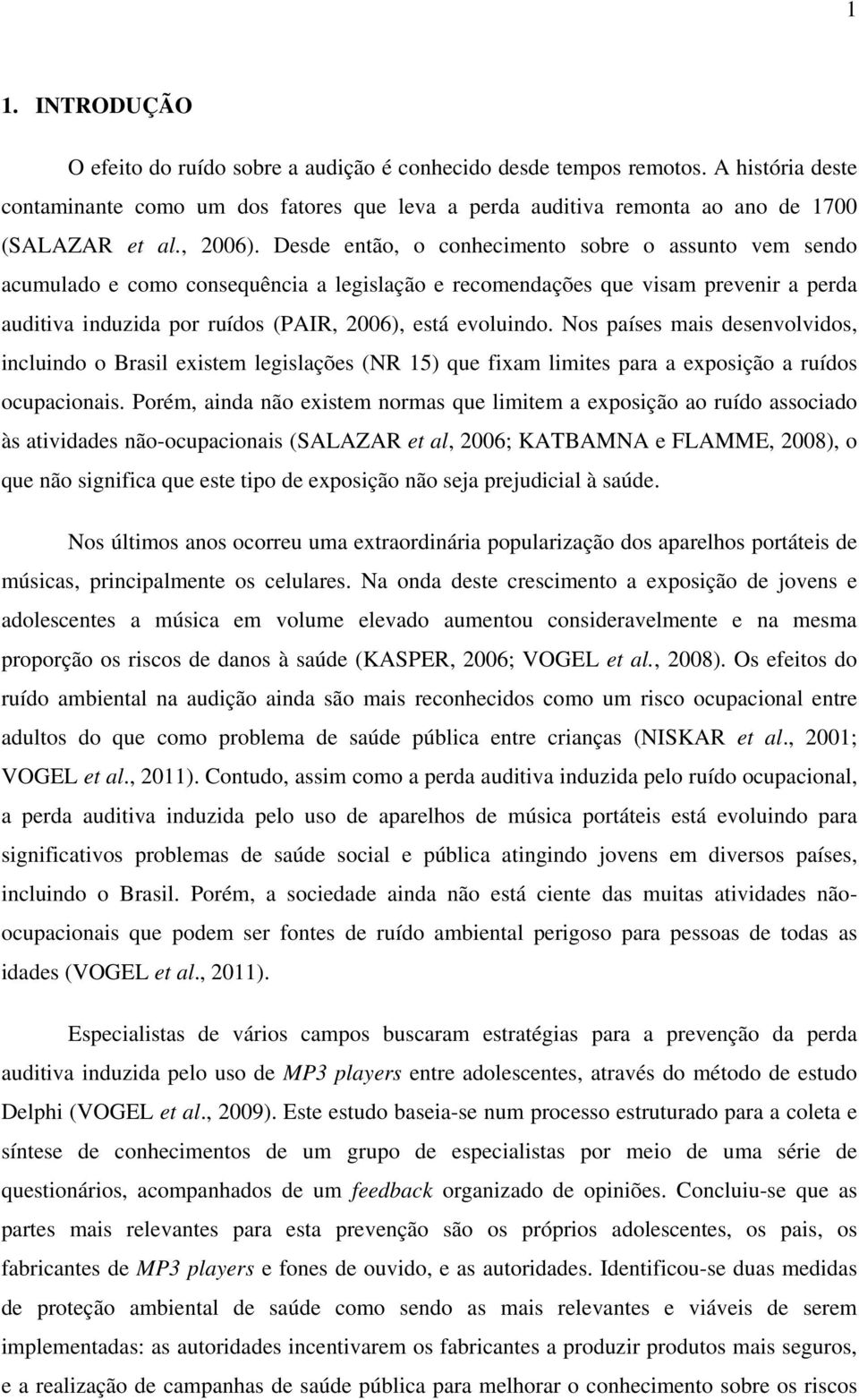 Desde então, o conhecimento sobre o assunto vem sendo acumulado e como consequência a legislação e recomendações que visam prevenir a perda auditiva induzida por ruídos (PAIR, 2006), está evoluindo.