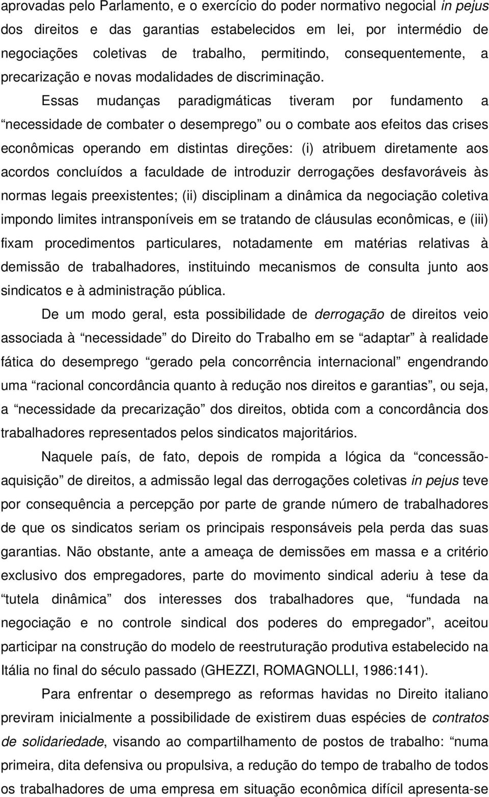 Essas mudanças paradigmáticas tiveram por fundamento a necessidade de combater o desemprego ou o combate aos efeitos das crises econômicas operando em distintas direções: (i) atribuem diretamente aos