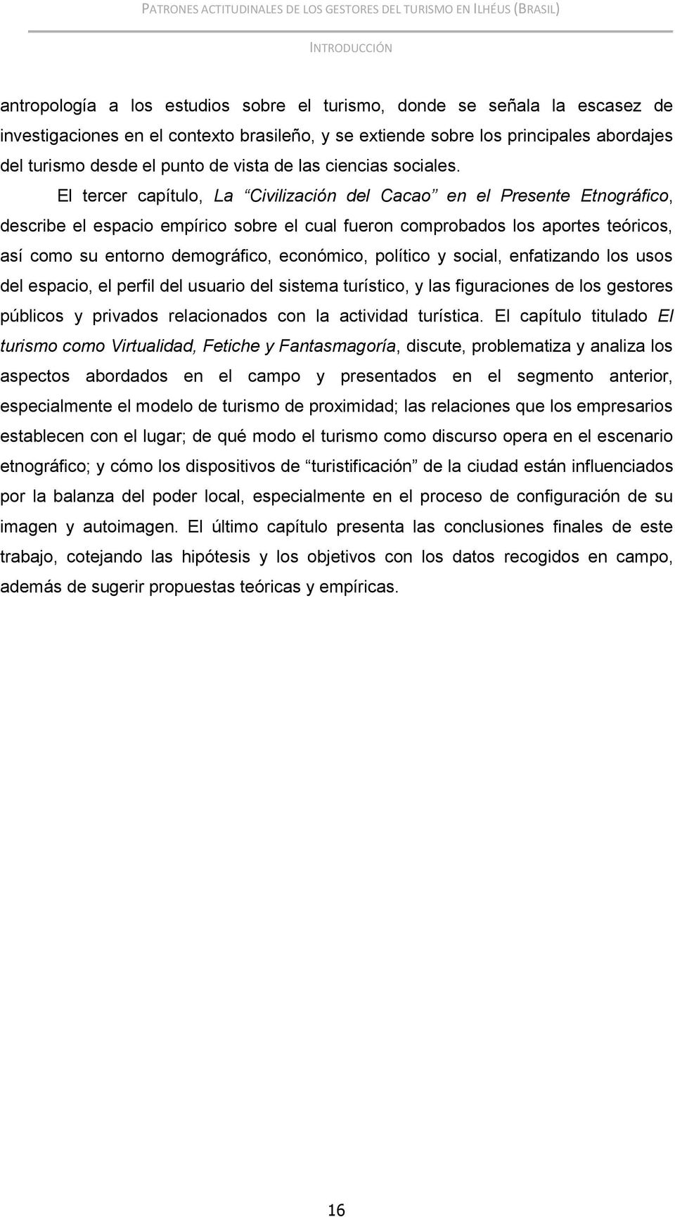 El tercer capítulo, La Civilización del Cacao en el Presente Etnográfico, describe el espacio empírico sobre el cual fueron comprobados los aportes teóricos, así como su entorno demográfico,