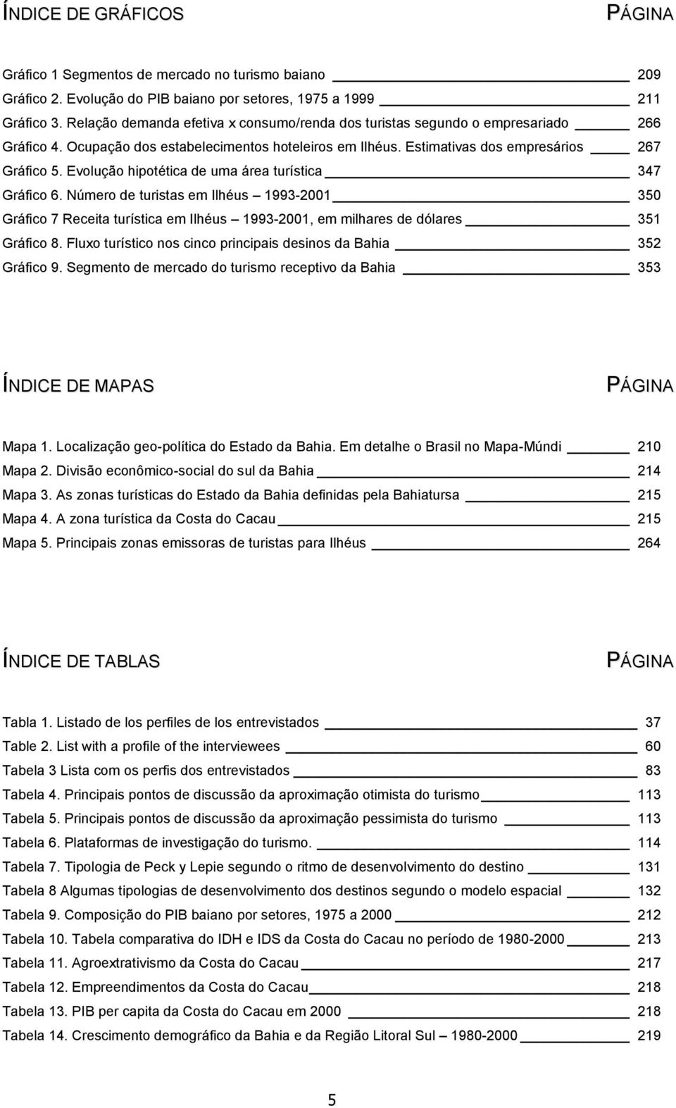 Evolução hipotética de uma área turística 347 Gráfico 6. Número de turistas em Ilhéus 1993-2001 350 Gráfico 7 Receita turística em Ilhéus 1993-2001, em milhares de dólares 351 Gráfico 8.