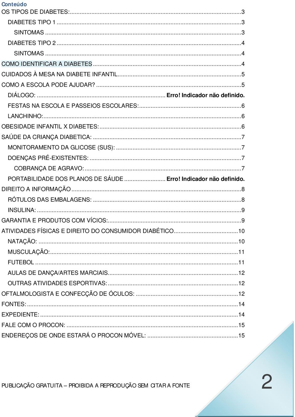 .. 6 SAÚDE DA CRIANÇA DIABETICA:... 7 MONITORAMENTO DA GLICOSE (SUS):... 7 DOENÇAS PRÉ-EXISTENTES:... 7 COBRANÇA DE AGRAVO:... 7 PORTABILIDADE DOS PLANOS DE SÁUDE... Erro! Indicador não definido.