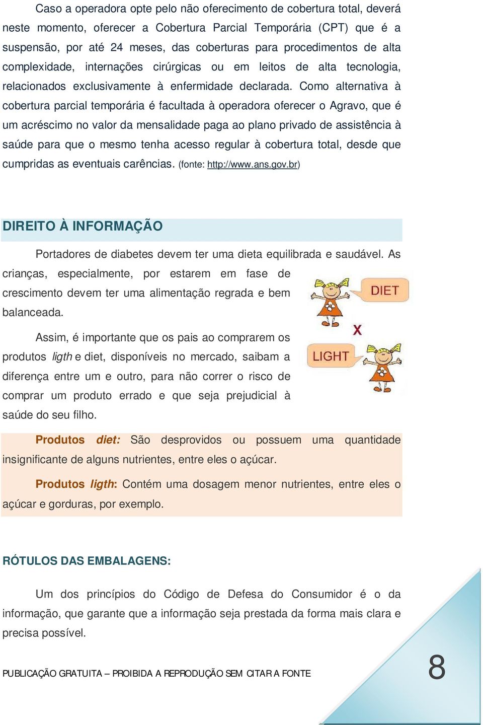 Como alternativa à cobertura parcial temporária é facultada à operadora oferecer o Agravo, que é um acréscimo no valor da mensalidade paga ao plano privado de assistência à saúde para que o mesmo