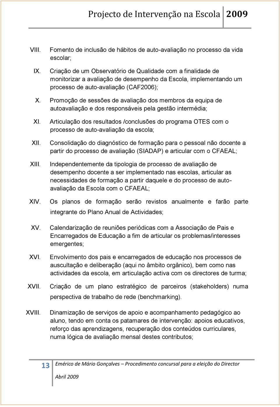 implementando um processo de auto-avaliação (CAF2006); X. Promoção de sessões de avaliação dos membros da equipa de autoavaliação e dos responsáveis pela gestão intermédia; XI. XII. XIII. XIV. XV.