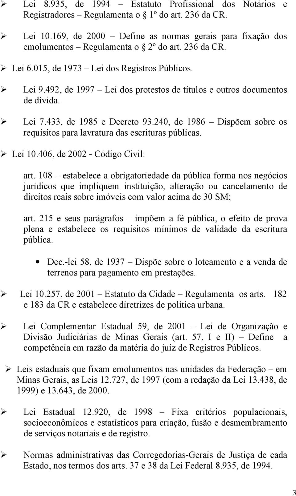 492, de 1997 Lei dos protestos de títulos e outros documentos de dívida. Lei 7.433, de 1985 e Decreto 93.240, de 1986 Dispõem sobre os requisitos para lavratura das escrituras públicas. Lei 10.