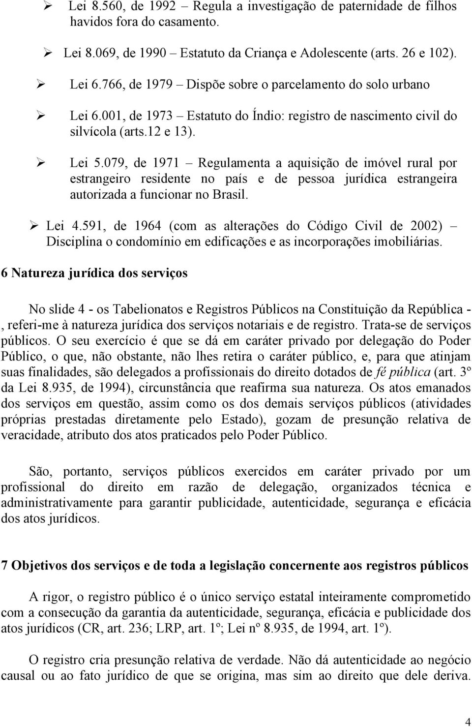 079, de 1971 Regulamenta a aquisição de imóvel rural por estrangeiro residente no país e de pessoa jurídica estrangeira autorizada a funcionar no Brasil. Lei 4.