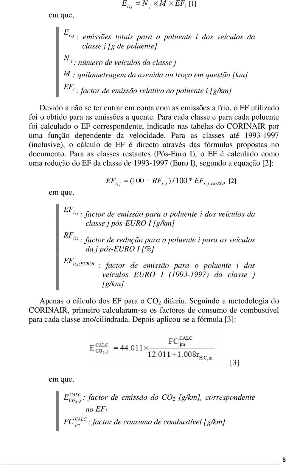 Para cada classe e para cada poluente foi calculado o EF correspondente, indicado nas tabelas do CORINAIR por uma função dependente da velocidade.