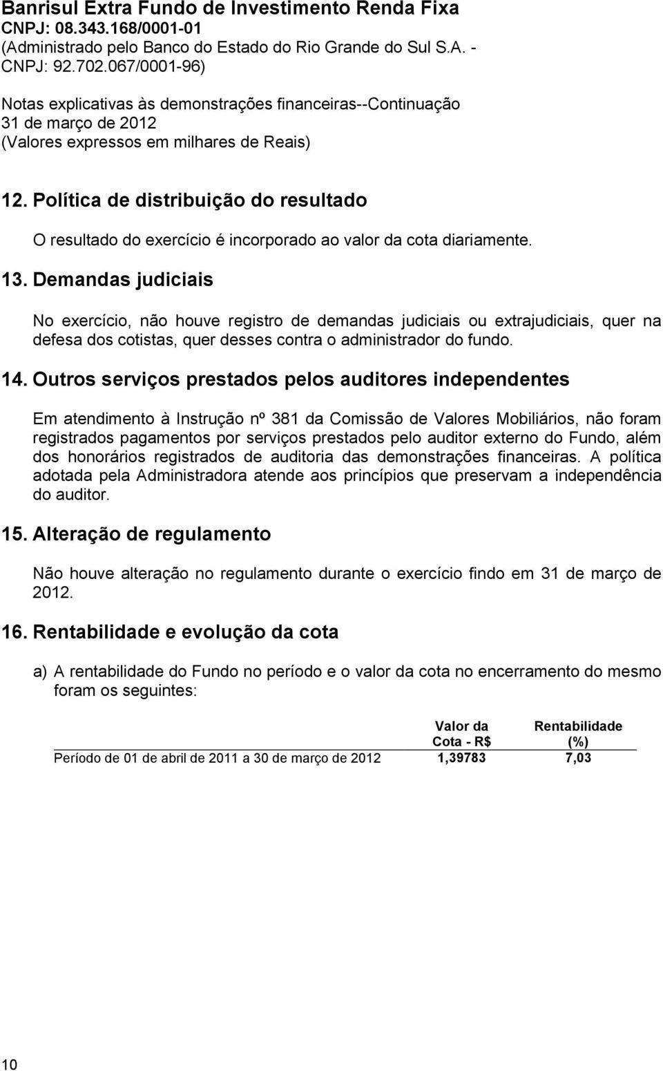 Outros serviços prestados pelos auditores independentes Em atendimento à Instrução nº 381 da Comissão de Valores Mobiliários, não foram registrados pagamentos por serviços prestados pelo auditor