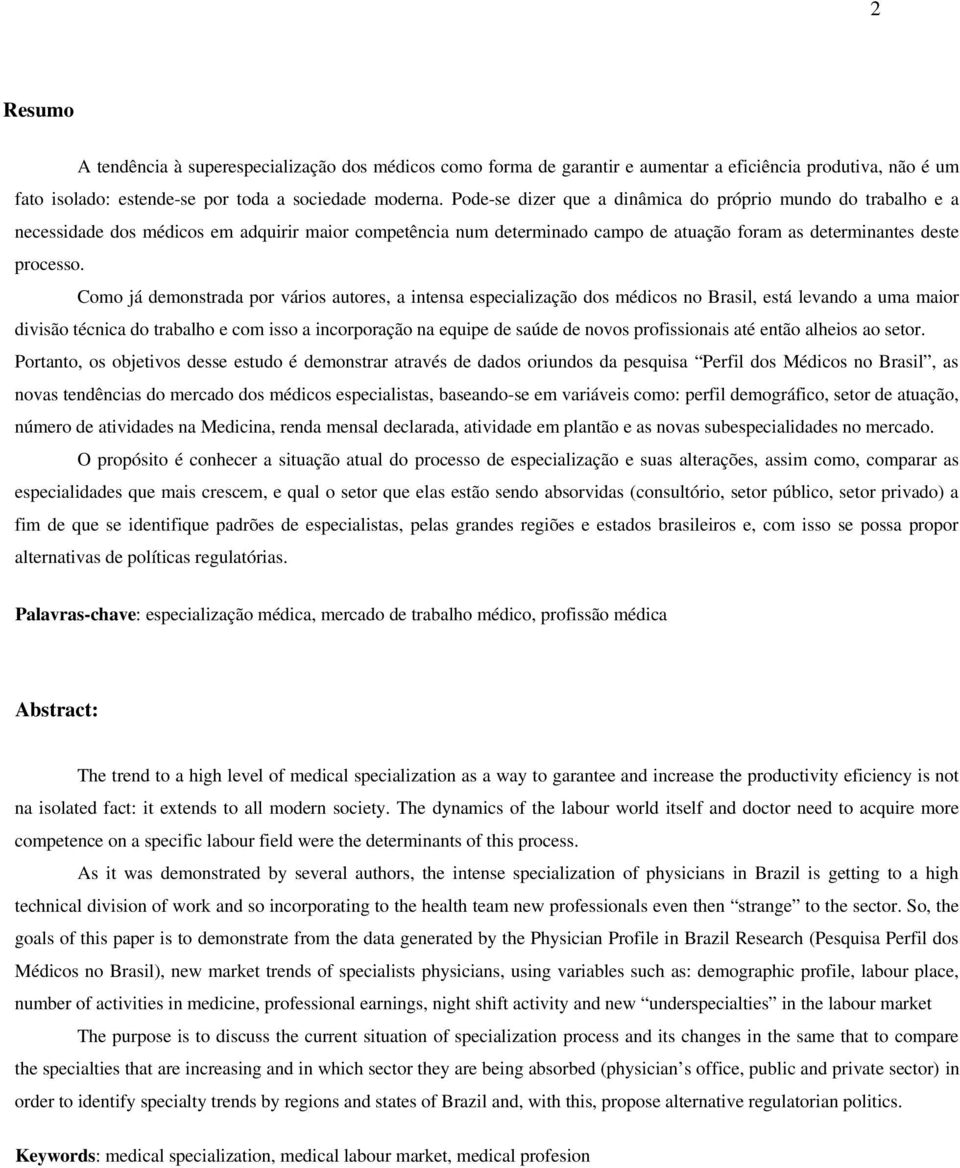 Como já demonstrada por vários autores, a intensa especialização dos médicos no Brasil, está levando a uma maior divisão técnica do trabalho e com isso a incorporação na equipe de saúde de novos