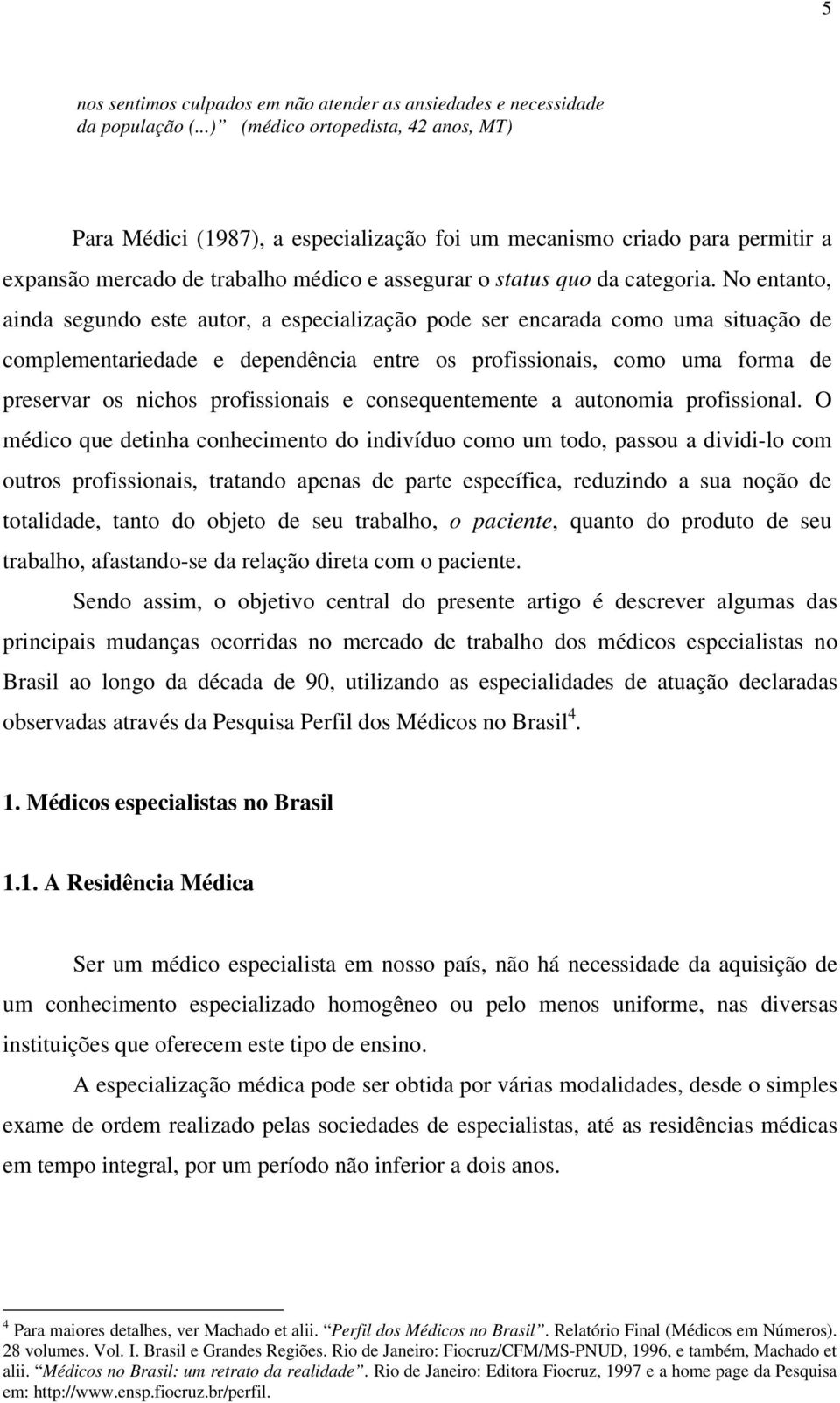 No entanto, ainda segundo este autor, a especialização pode ser encarada como uma situação de complementariedade e dependência entre os profissionais, como uma forma de preservar os nichos