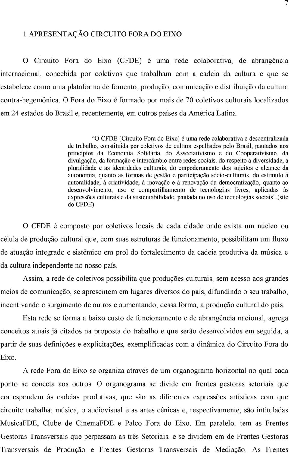 O Fora do Eixo é formado por mais de 70 coletivos culturais localizados em 24 estados do Brasil e, recentemente, em outros países da América Latina.