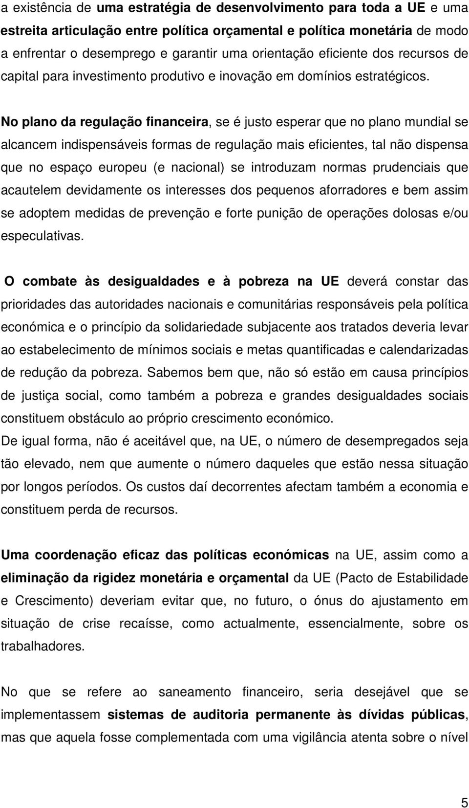 No plano da regulação financeira, se é justo esperar que no plano mundial se alcancem indispensáveis formas de regulação mais eficientes, tal não dispensa que no espaço europeu (e nacional) se