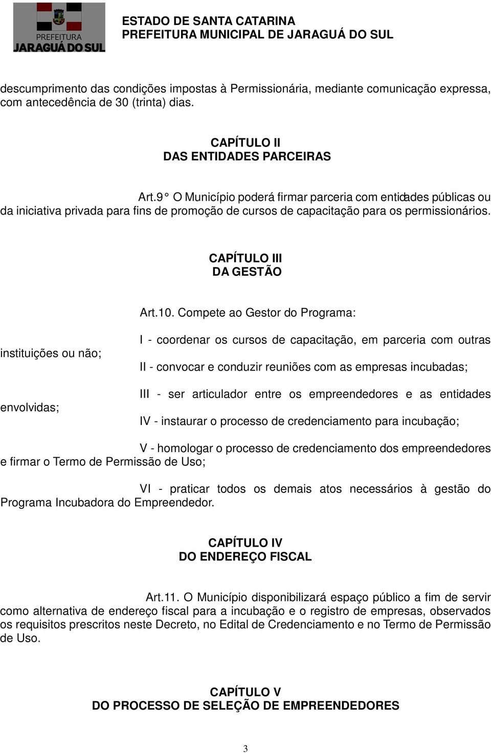 Compete ao Gestor do Programa: instituições ou não; envolvidas; I - coordenar os cursos de capacitação, em parceria com outras II - convocar e conduzir reuniões com as empresas incubadas; III - ser