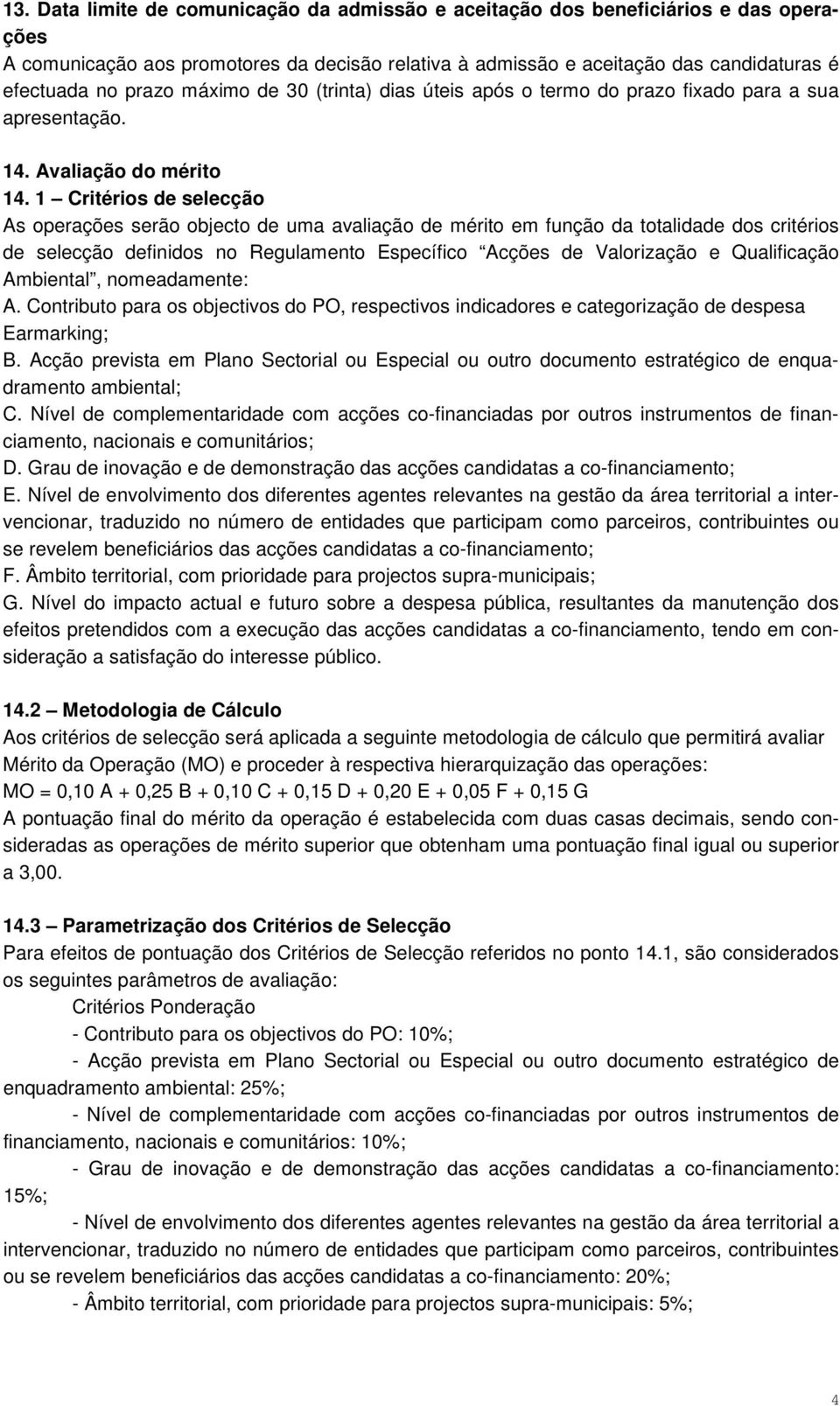 1 Critérios de selecção As operações serão objecto de uma avaliação de mérito em função da totalidade dos critérios de selecção definidos no Regulamento Específico Acções de Valorização e