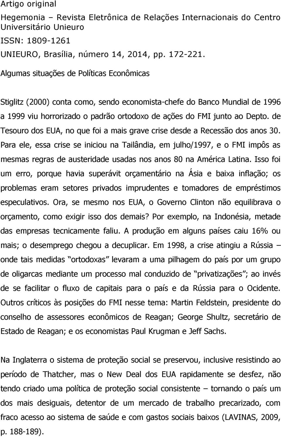 Para ele, essa crise se iniciou na Tailândia, em julho/1997, e o FMI impôs as mesmas regras de austeridade usadas nos anos 80 na América Latina.