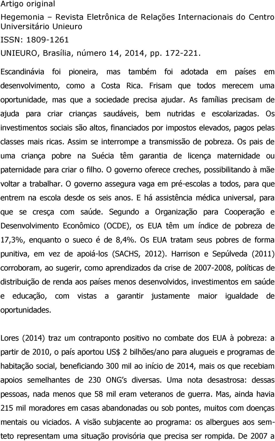 Assim se interrompe a transmissão de pobreza. Os pais de uma criança pobre na Suécia têm garantia de licença maternidade ou paternidade para criar o filho.