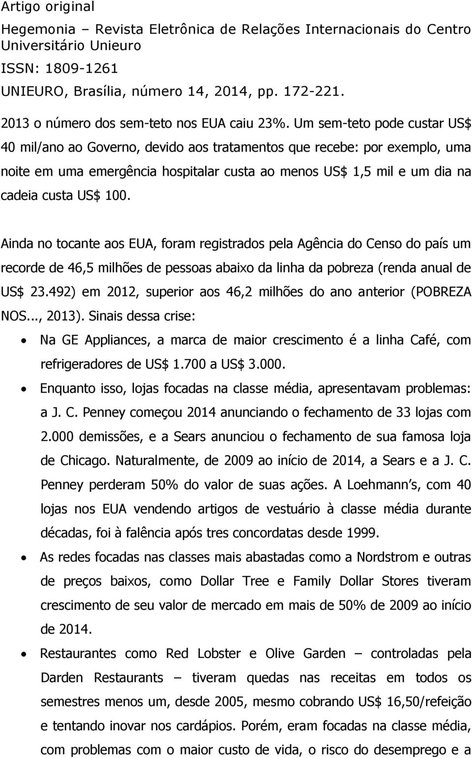 Ainda no tocante aos EUA, foram registrados pela Agência do Censo do país um recorde de 46,5 milhões de pessoas abaixo da linha da pobreza (renda anual de US$ 23.