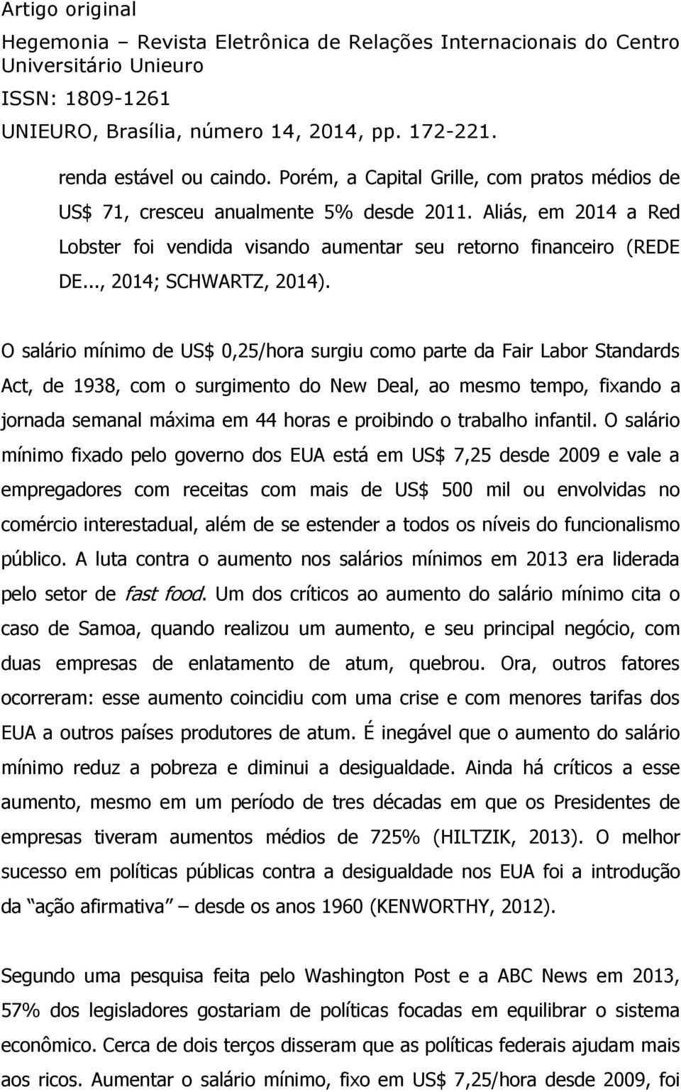 O salário mínimo de US$ 0,25/hora surgiu como parte da Fair Labor Standards Act, de 1938, com o surgimento do New Deal, ao mesmo tempo, fixando a jornada semanal máxima em 44 horas e proibindo o