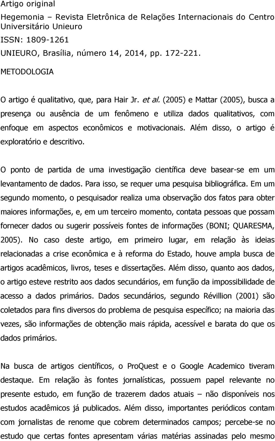 O ponto de partida de uma investigação científica deve basear-se em um levantamento de dados. Para isso, se requer uma pesquisa bibliográfica.