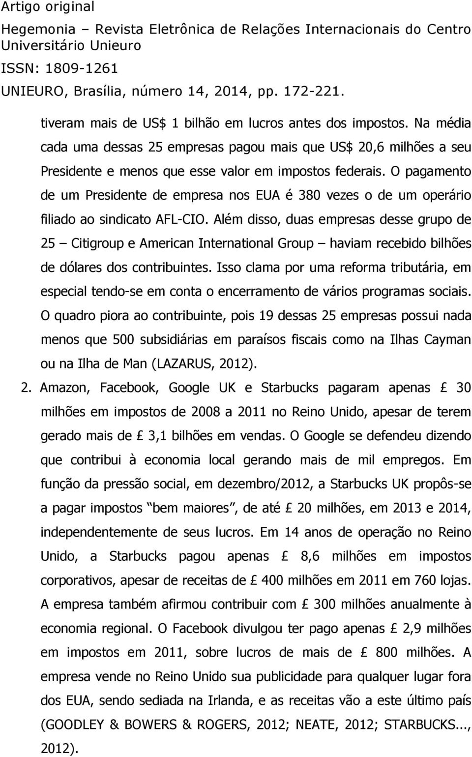 Além disso, duas empresas desse grupo de 25 Citigroup e American International Group haviam recebido bilhões de dólares dos contribuintes.